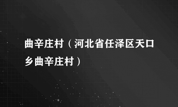 曲辛庄村（河北省任泽区天口乡曲辛庄村）