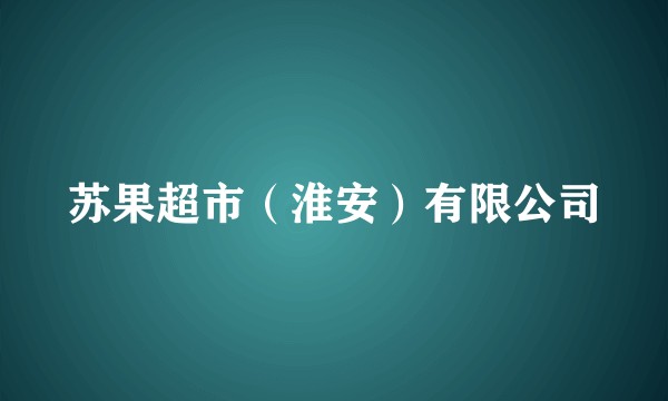 苏果超市（淮安）有限公司