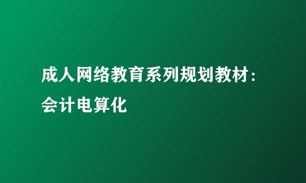 成人网络教育系列规划教材：会计电算化