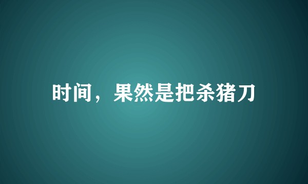 时间，果然是把杀猪刀