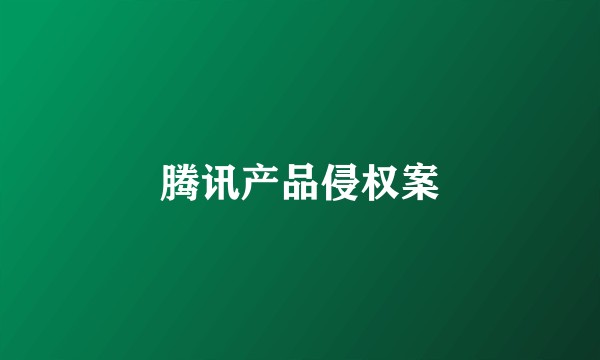 腾讯产品侵权案