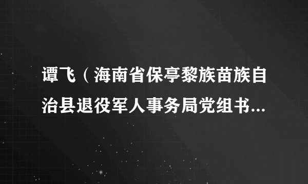 谭飞（海南省保亭黎族苗族自治县退役军人事务局党组书记、局长）