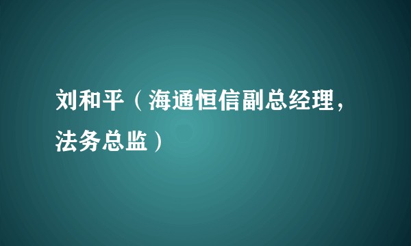 刘和平（海通恒信副总经理，法务总监）