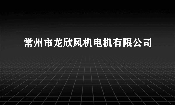 常州市龙欣风机电机有限公司