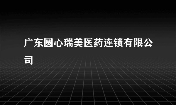 广东圆心瑞美医药连锁有限公司