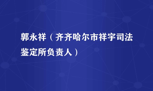 郭永祥（齐齐哈尔市祥宇司法鉴定所负责人）