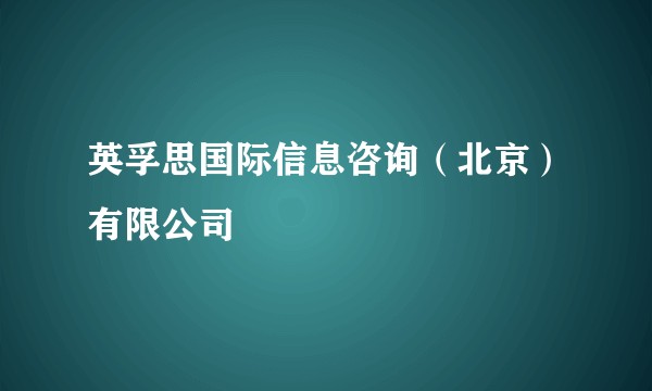 英孚思国际信息咨询（北京）有限公司