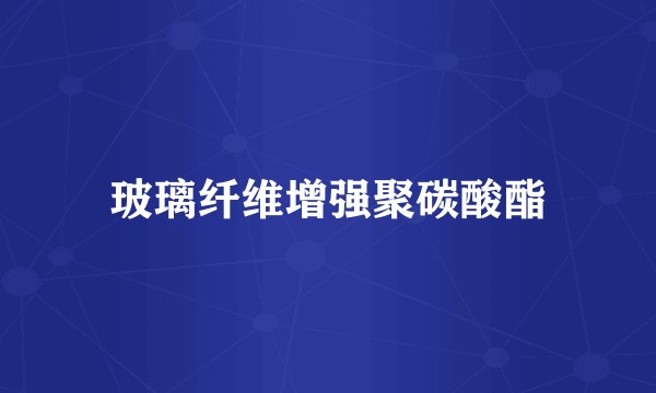 玻璃纤维增强聚碳酸酯