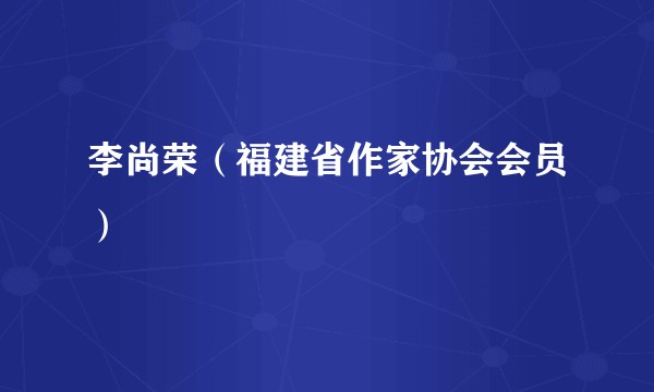李尚荣（福建省作家协会会员）