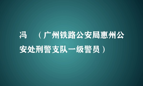 冯喆（广州铁路公安局惠州公安处刑警支队一级警员）