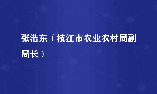 张浩东（枝江市农业农村局副局长）