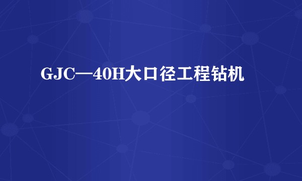 GJC—40H大口径工程钻机