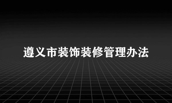 遵义市装饰装修管理办法