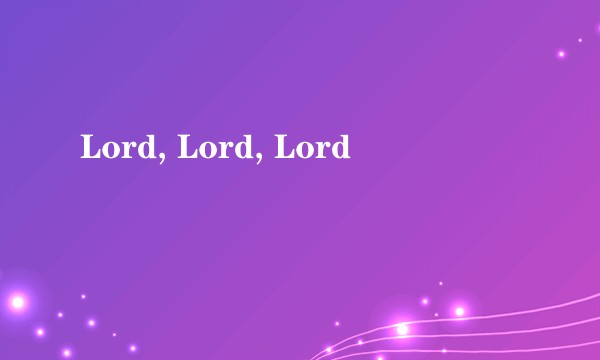 Lord, Lord, Lord