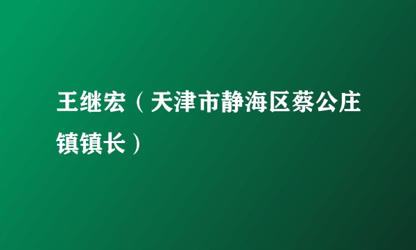 王继宏（天津市静海区蔡公庄镇镇长）