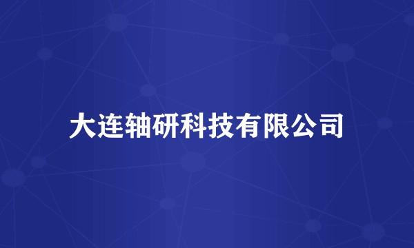大连轴研科技有限公司