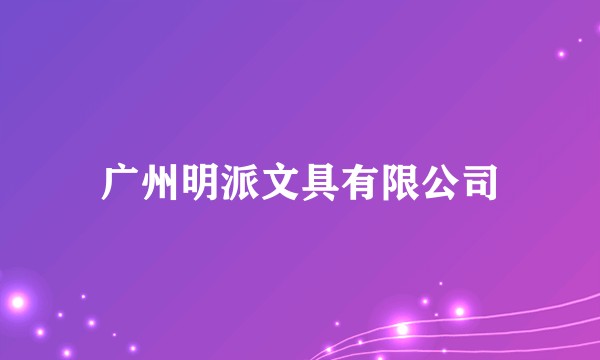 广州明派文具有限公司