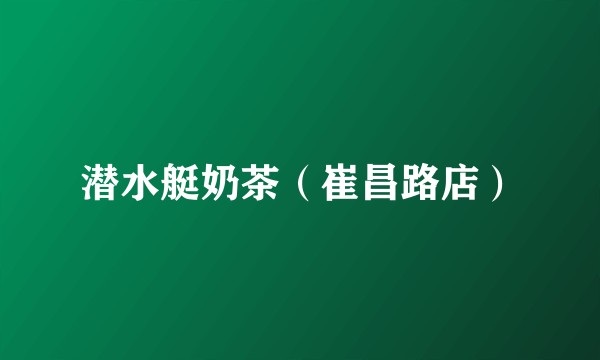 潜水艇奶茶（崔昌路店）