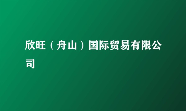 欣旺（舟山）国际贸易有限公司