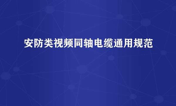 安防类视频同轴电缆通用规范