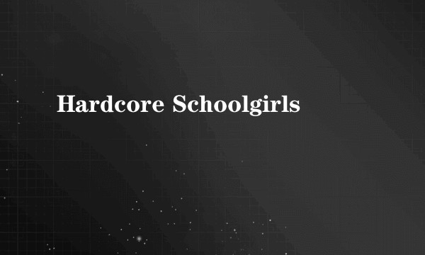 Hardcore Schoolgirls