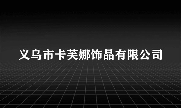 义乌市卡芙娜饰品有限公司
