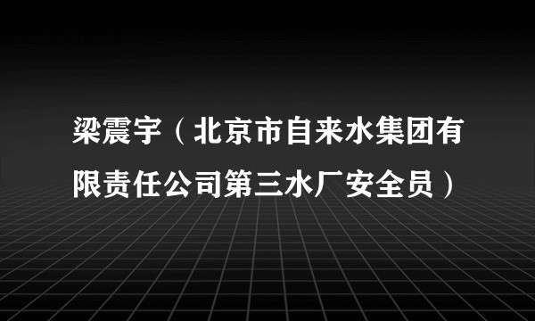 梁震宇（北京市自来水集团有限责任公司第三水厂安全员）