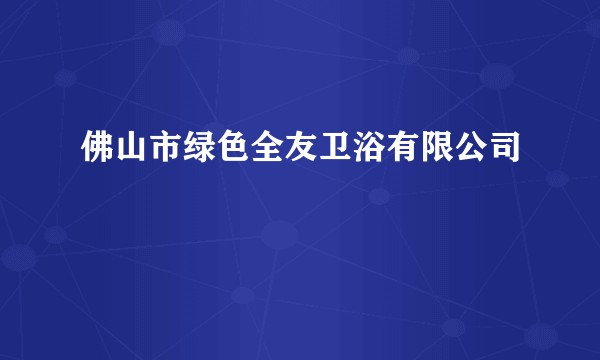 佛山市绿色全友卫浴有限公司
