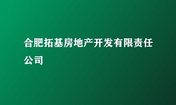 合肥拓基房地产开发有限责任公司