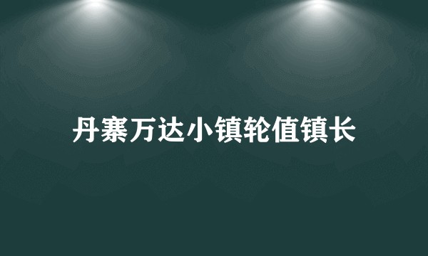 丹寨万达小镇轮值镇长