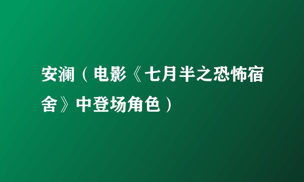 安澜（电影《七月半之恐怖宿舍》中登场角色）