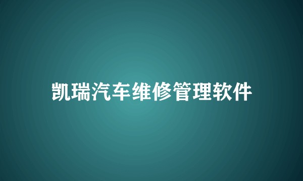 凯瑞汽车维修管理软件