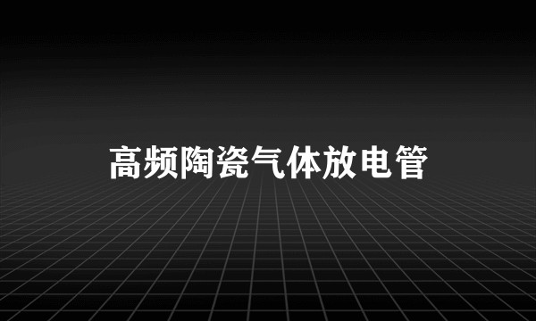 高频陶瓷气体放电管