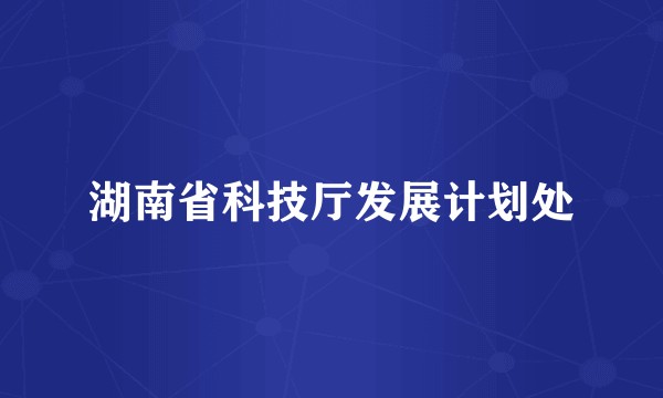 湖南省科技厅发展计划处
