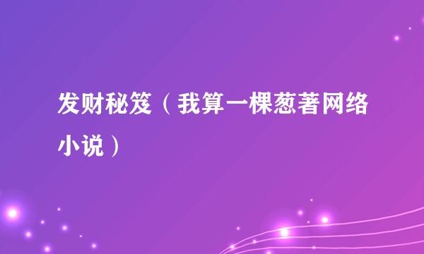 发财秘笈（我算一棵葱著网络小说）