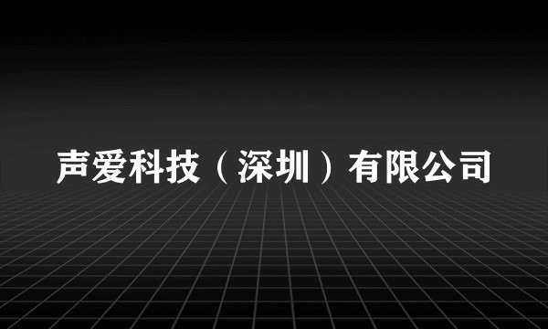 声爱科技（深圳）有限公司