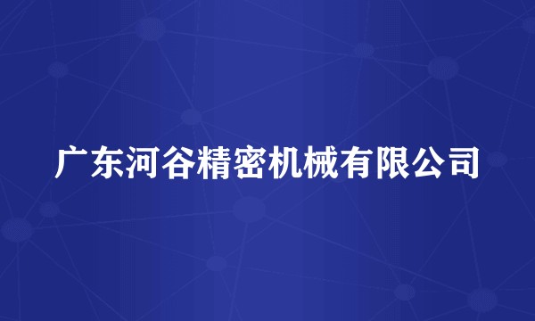 广东河谷精密机械有限公司
