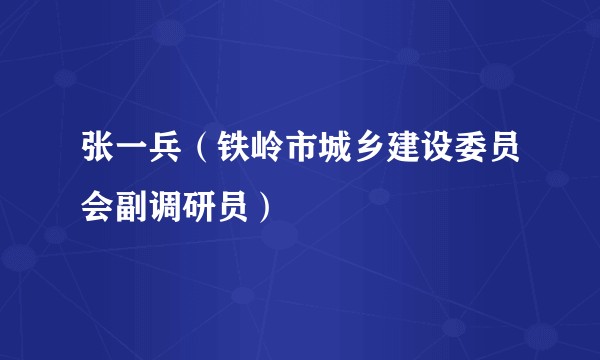 张一兵（铁岭市城乡建设委员会副调研员）