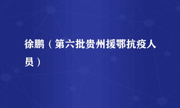 徐鹏（第六批贵州援鄂抗疫人员）