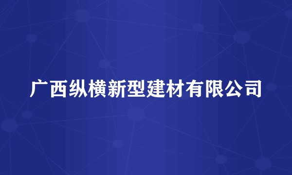 广西纵横新型建材有限公司