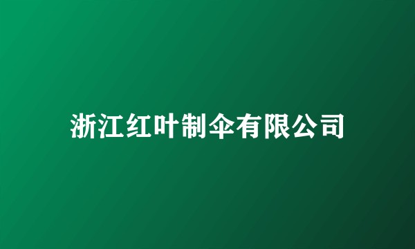 浙江红叶制伞有限公司