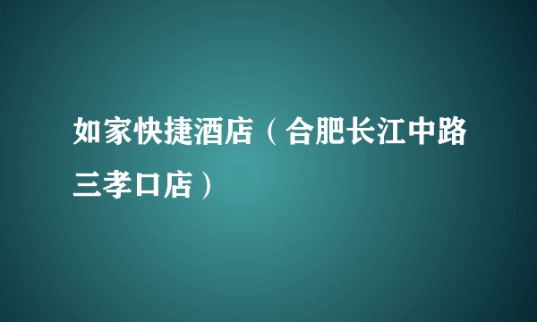 如家快捷酒店（合肥长江中路三孝口店）