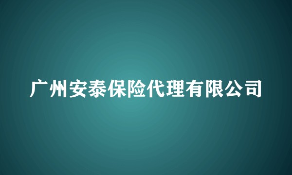 广州安泰保险代理有限公司