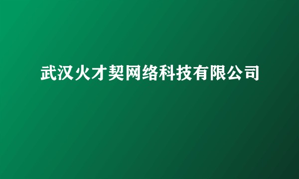 武汉火才契网络科技有限公司