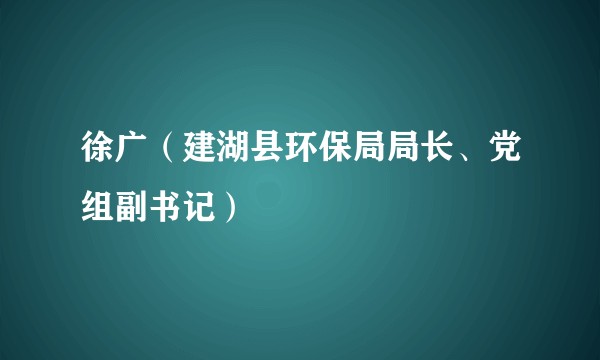 徐广（建湖县环保局局长、党组副书记）