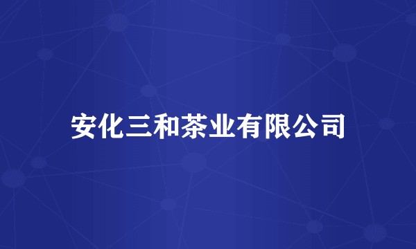 安化三和茶业有限公司