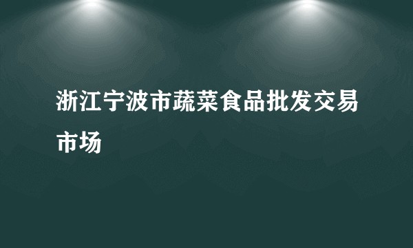 浙江宁波市蔬菜食品批发交易市场