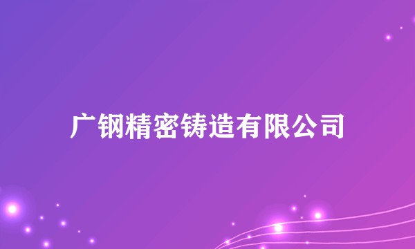 广钢精密铸造有限公司