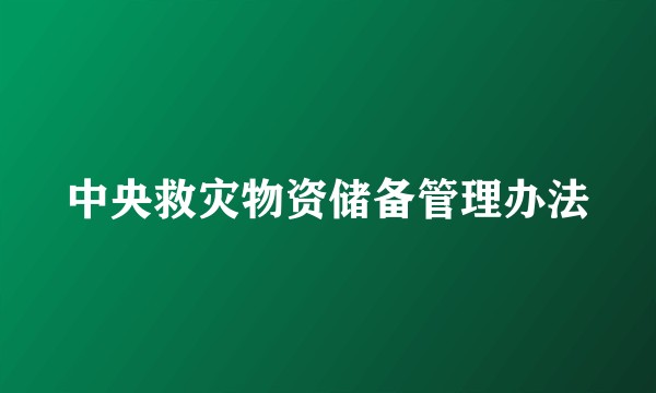 中央救灾物资储备管理办法