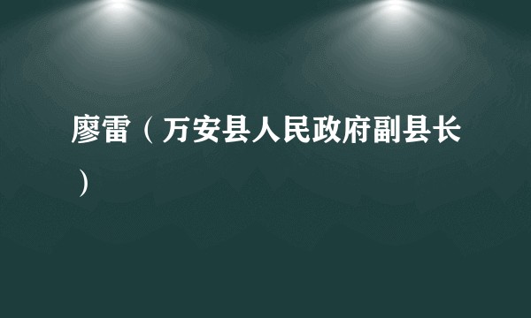 廖雷（万安县人民政府副县长）
